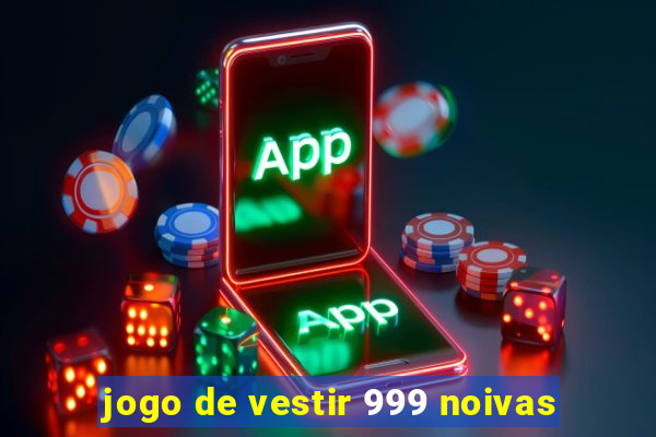 jogo de vestir 999 noivas